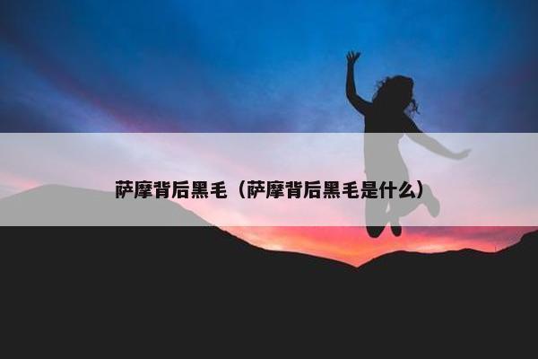 萨摩背后黑毛（萨摩背后黑毛是什么）