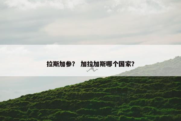 拉斯加参？ 加拉加斯哪个国家？
