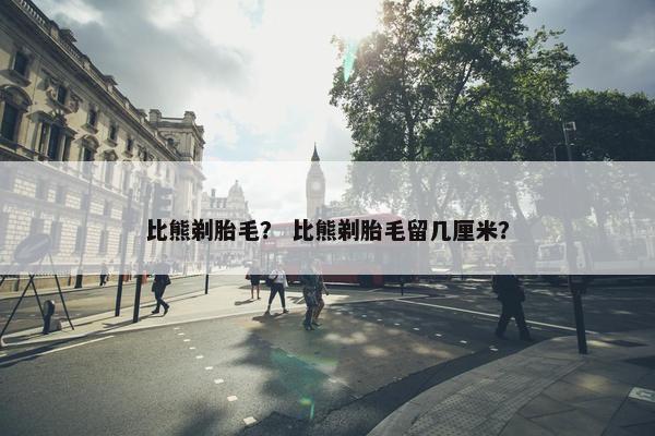 比熊剃胎毛？ 比熊剃胎毛留几厘米？