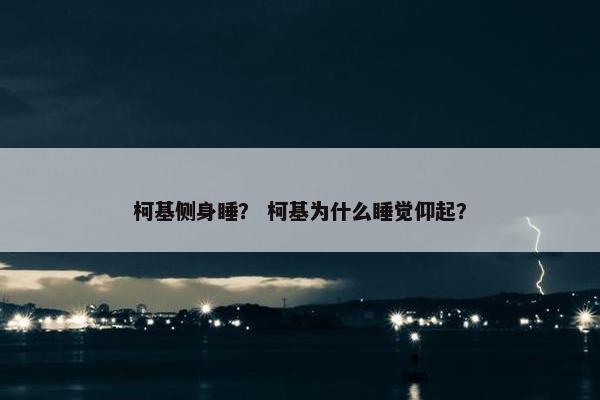 柯基侧身睡？ 柯基为什么睡觉仰起？