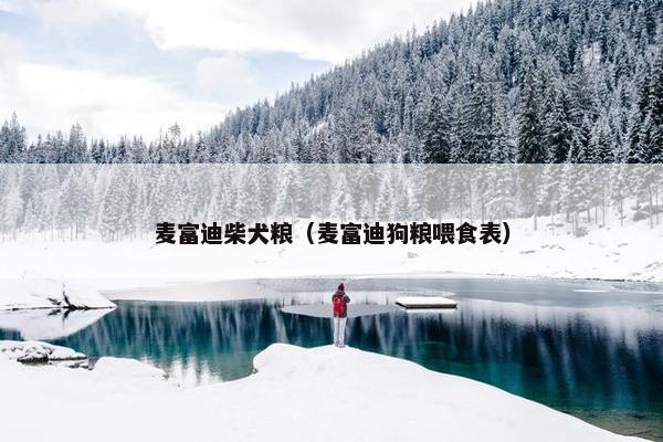 麦富迪柴犬粮（麦富迪狗粮喂食表）