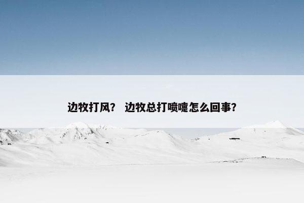 边牧打风？ 边牧总打喷嚏怎么回事？