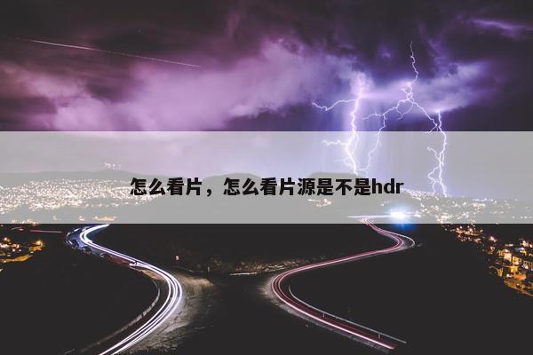 怎么看片，怎么看片源是不是hdr