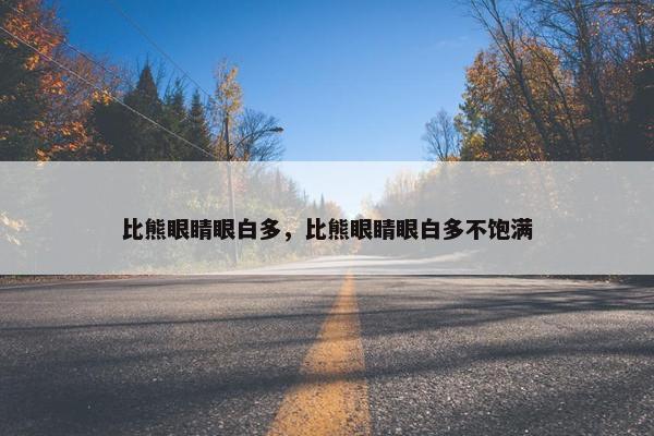 比熊眼睛眼白多，比熊眼睛眼白多不饱满