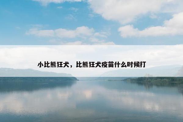 小比熊狂犬，比熊狂犬疫苗什么时候打