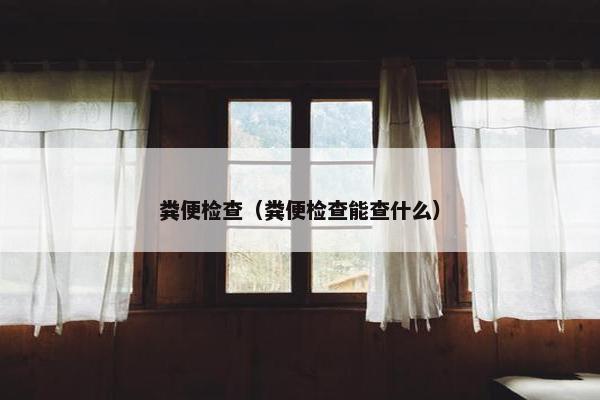 粪便检查（粪便检查能查什么）