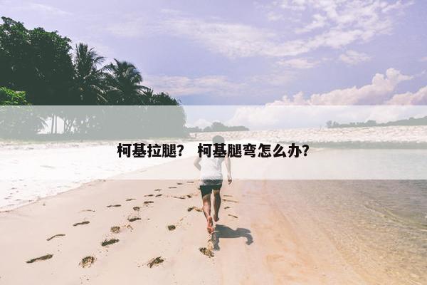 柯基拉腿？ 柯基腿弯怎么办？