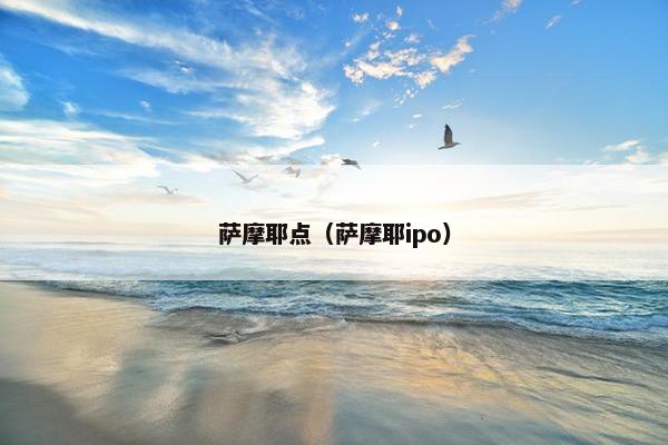 萨摩耶点（萨摩耶ipo）