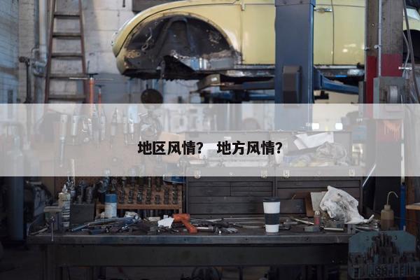地区风情？ 地方风情？