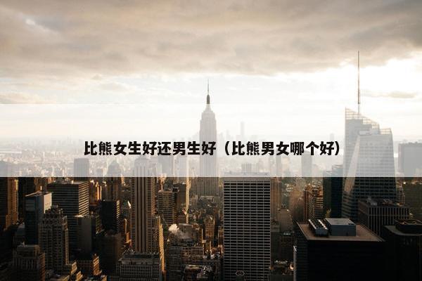 比熊女生好还男生好（比熊男女哪个好）