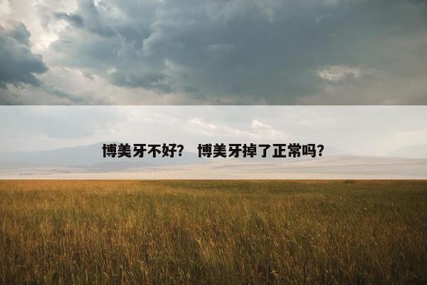 博美牙不好？ 博美牙掉了正常吗？
