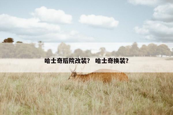 哈士奇后院改装？ 哈士奇换装？