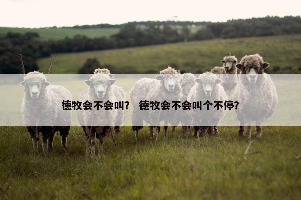 德牧会不会叫？ 德牧会不会叫个不停？