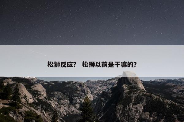 松狮反应？ 松狮以前是干嘛的？