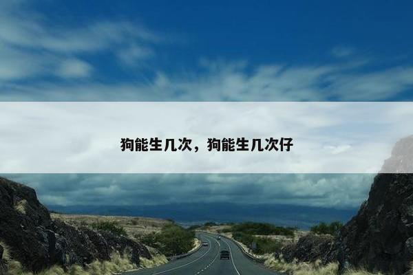 狗能生几次，狗能生几次仔