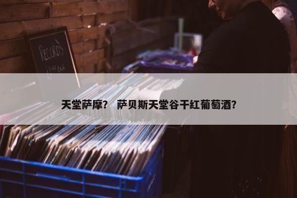天堂萨摩？ 萨贝斯天堂谷干红葡萄酒？