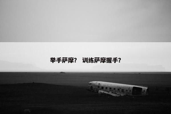 举手萨摩？ 训练萨摩握手？