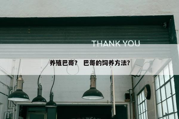 养殖巴哥？ 巴哥的饲养方法？