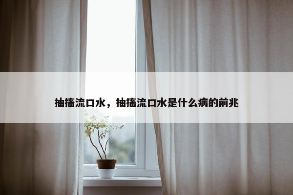 抽搐流口水，抽搐流口水是什么病的前兆