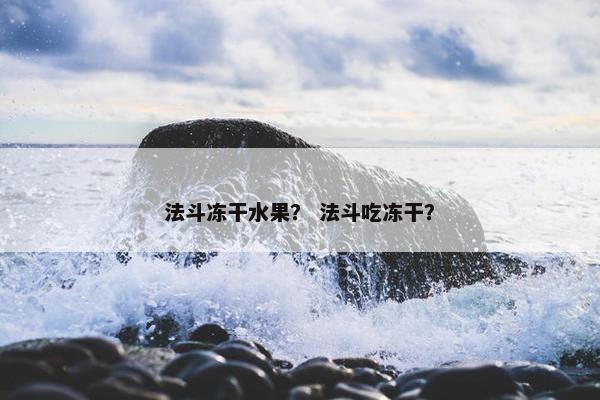 法斗冻干水果？ 法斗吃冻干？