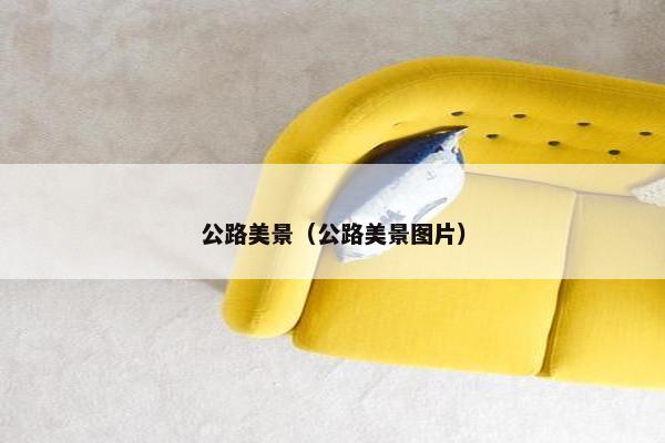 公路美景（公路美景图片）