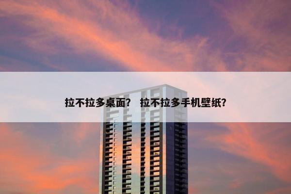 拉不拉多桌面？ 拉不拉多手机壁纸？