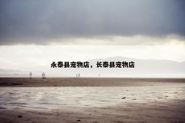 永泰县宠物店，长泰县宠物店