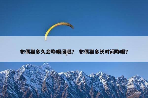 布偶猫多久会睁眼闭眼？ 布偶猫多长时间睁眼？