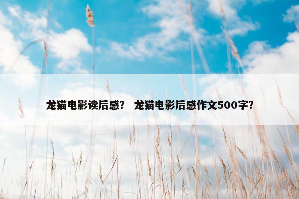 龙猫电影读后感？ 龙猫电影后感作文500字？
