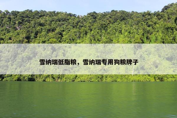 雪纳瑞低脂粮，雪纳瑞专用狗粮牌子