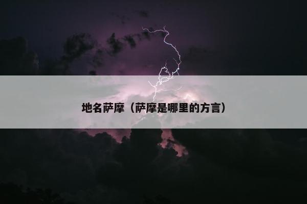 地名萨摩（萨摩是哪里的方言）