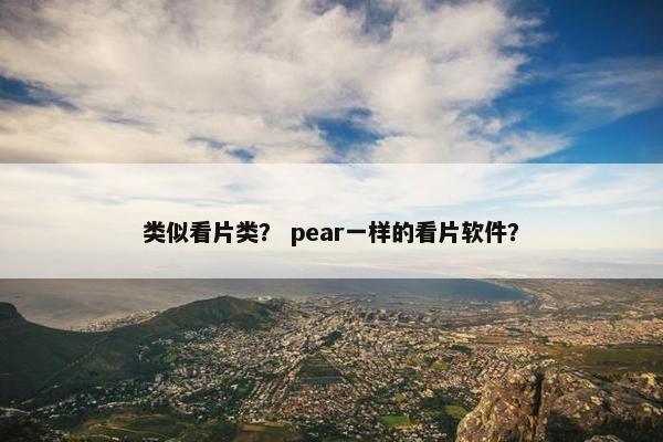 类似看片类？ pear一样的看片软件？
