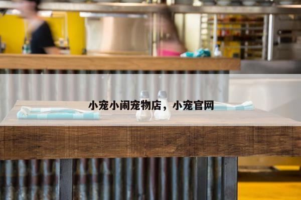 小宠小闹宠物店，小宠官网