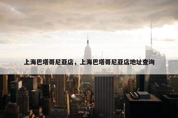 上海巴塔哥尼亚店，上海巴塔哥尼亚店地址查询