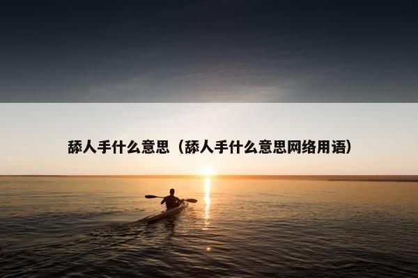 舔人手什么意思（舔人手什么意思网络用语）
