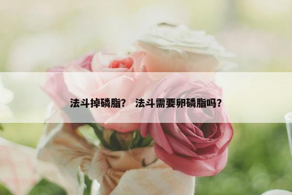 法斗掉磷脂？ 法斗需要卵磷脂吗？