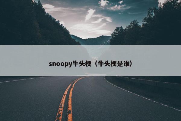 snoopy牛头梗（牛头梗是谁）