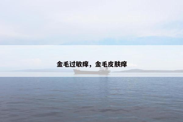 金毛过敏痒，金毛皮肤痒