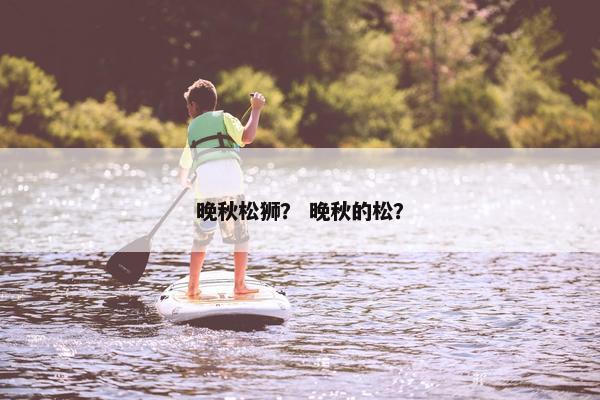 晚秋松狮？ 晚秋的松？