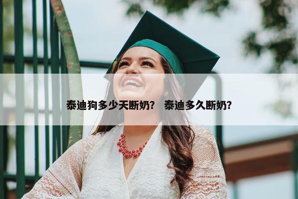 泰迪狗多少天断奶？ 泰迪多久断奶？