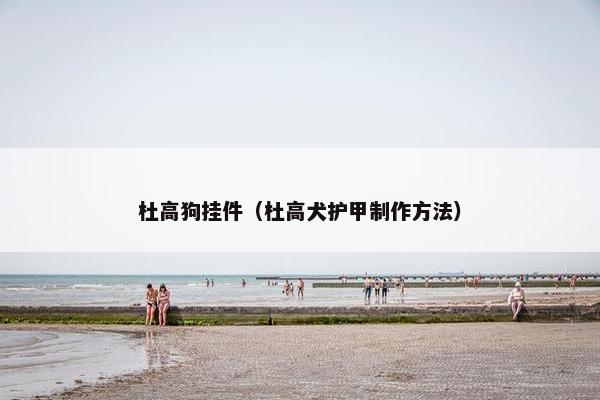 杜高狗挂件（杜高犬护甲制作方法）