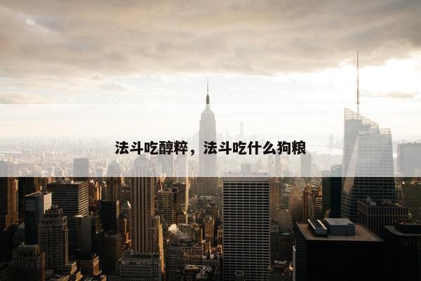 法斗吃醇粹，法斗吃什么狗粮
