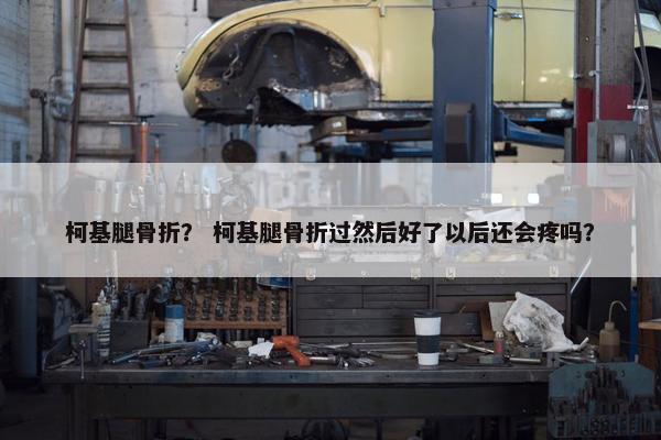 柯基腿骨折？ 柯基腿骨折过然后好了以后还会疼吗？