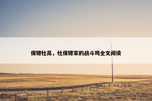 保镖杜高，杜保镖家的战斗鸡全文阅读