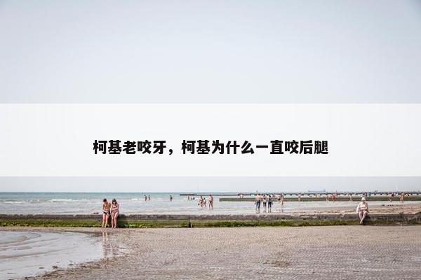 柯基老咬牙，柯基为什么一直咬后腿