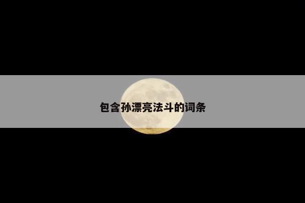 包含孙漂亮法斗的词条