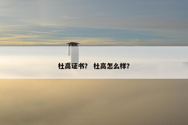 杜高证书？ 杜高怎么样？