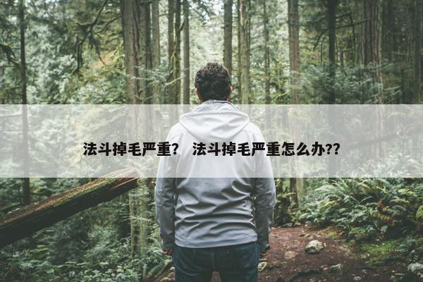 法斗掉毛严重？ 法斗掉毛严重怎么办?？