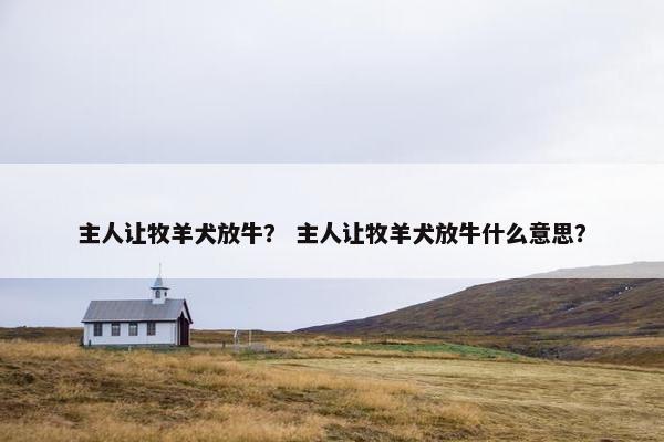 主人让牧羊犬放牛？ 主人让牧羊犬放牛什么意思？