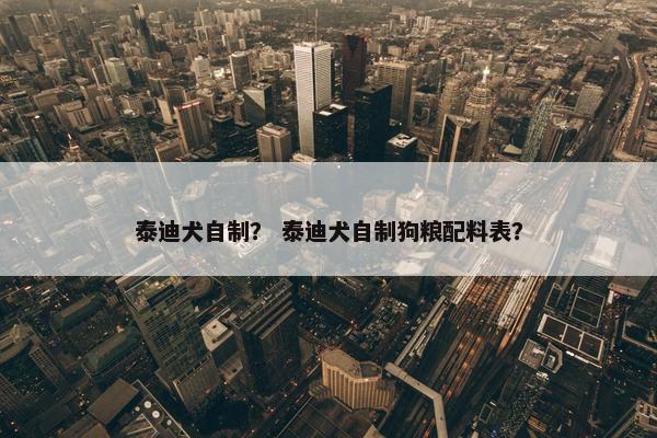 泰迪犬自制？ 泰迪犬自制狗粮配料表？